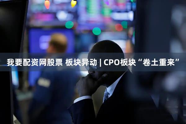我要配资网股票 板块异动 | CPO板块“卷土重来”